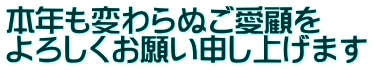 本年も変わらぬご愛顧を よろしくお願い申し上げます