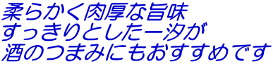 柔らかく肉厚な旨味 すっきりとした一汐が 酒のつまみにもおすすめです 